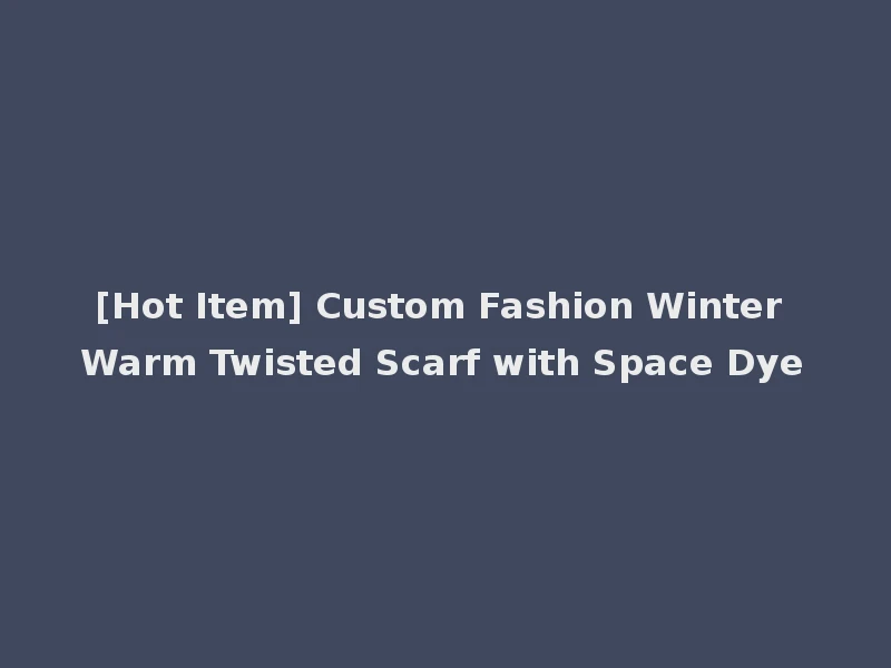 [Hot Item] Custom Fashion Winter Warm Twisted Scarf with Space Dye