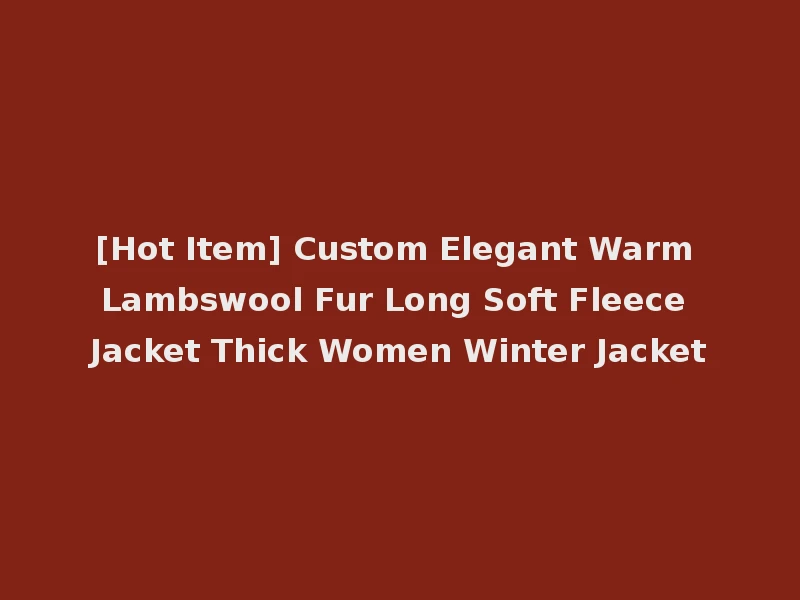 [Hot Item] Custom Elegant Warm Lambswool Fur Long Soft Fleece Jacket Thick Women Winter Jacket