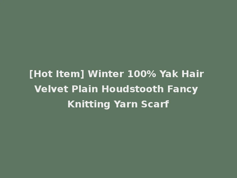 [Hot Item] Winter 100% Yak Hair Velvet Plain Houdstooth Fancy Knitting Yarn Scarf