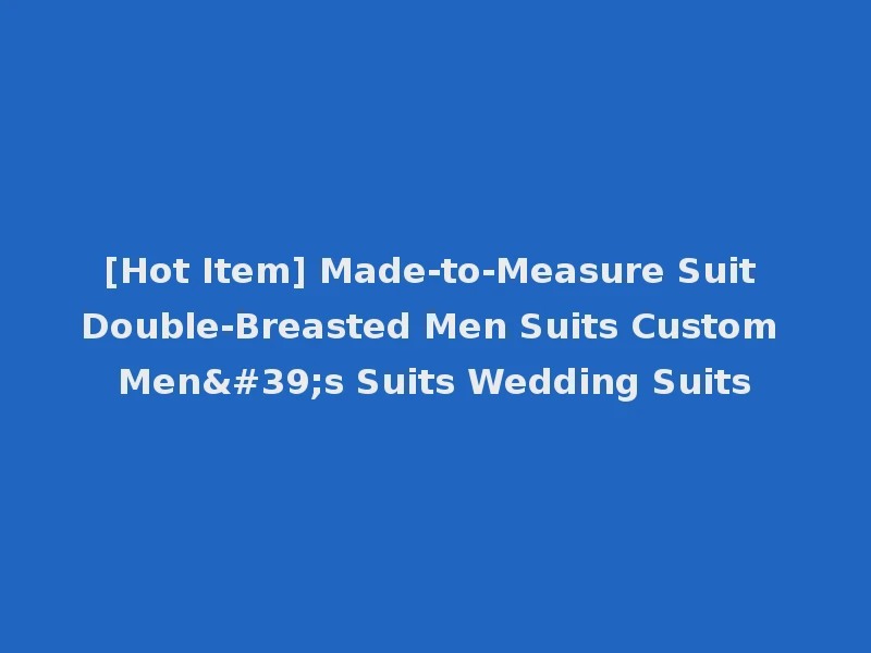 [Hot Item] Made-to-Measure Suit Double-Breasted Men Suits Custom Men's Suits Wedding Suits