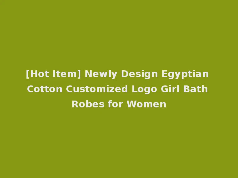[Hot Item] Newly Design Egyptian Cotton Customized Logo Girl Bath Robes for Women