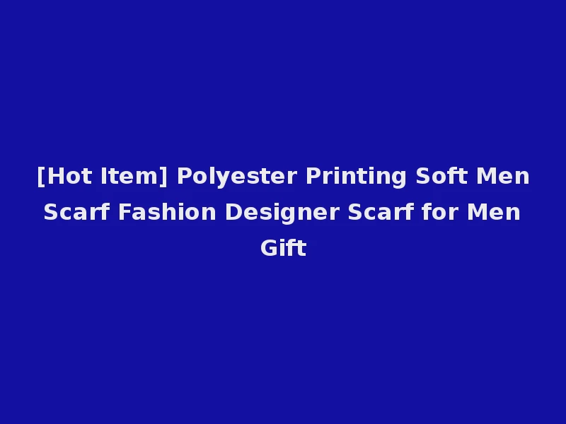 [Hot Item] Polyester Printing Soft Men Scarf Fashion Designer Scarf for Men Gift