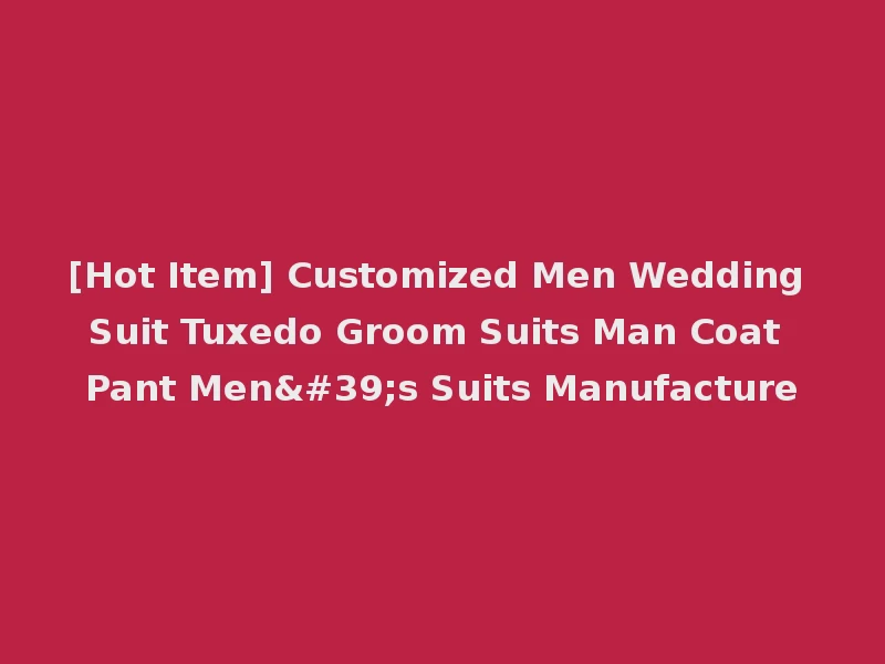 [Hot Item] Customized Men Wedding Suit Tuxedo Groom Suits Man Coat Pant Men's Suits Manufacture