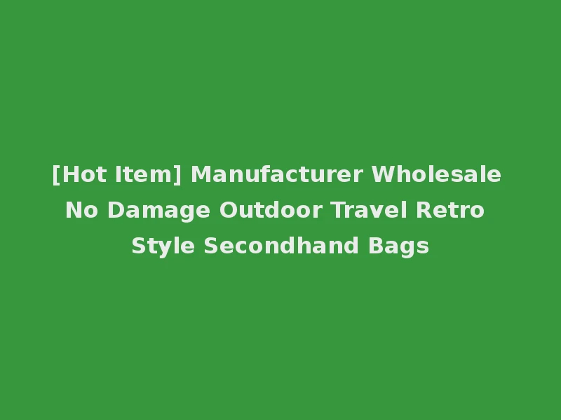 [Hot Item] Manufacturer Wholesale No Damage Outdoor Travel Retro Style Secondhand Bags