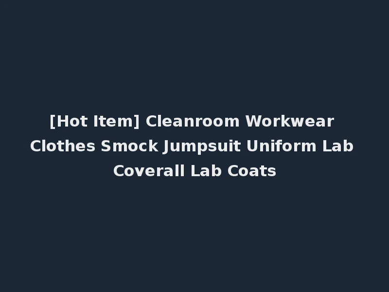 [Hot Item] Cleanroom Workwear Clothes Smock Jumpsuit Uniform Lab Coverall Lab Coats