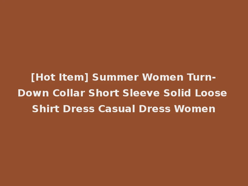 [Hot Item] Summer Women Turn-Down Collar Short Sleeve Solid Loose Shirt Dress Casual Dress Women
