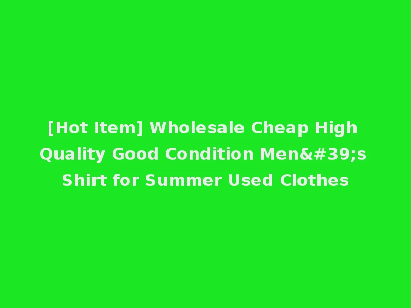 [Hot Item] Wholesale Cheap High Quality Good Condition Men's Shirt for Summer Used Clothes