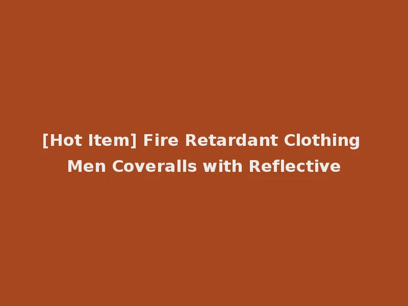 [Hot Item] Fire Retardant Clothing Men Coveralls with Reflective
