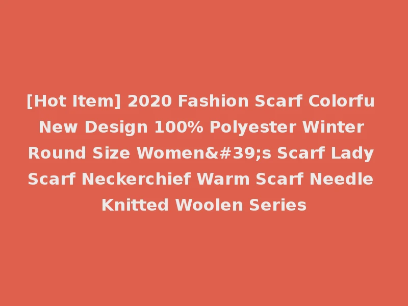 [Hot Item] 2020 Fashion Scarf Colorfu New Design 100% Polyester Winter Round Size Women's Scarf Lady Scarf Neckerchief Warm Scarf Needle Knitted Woolen Series