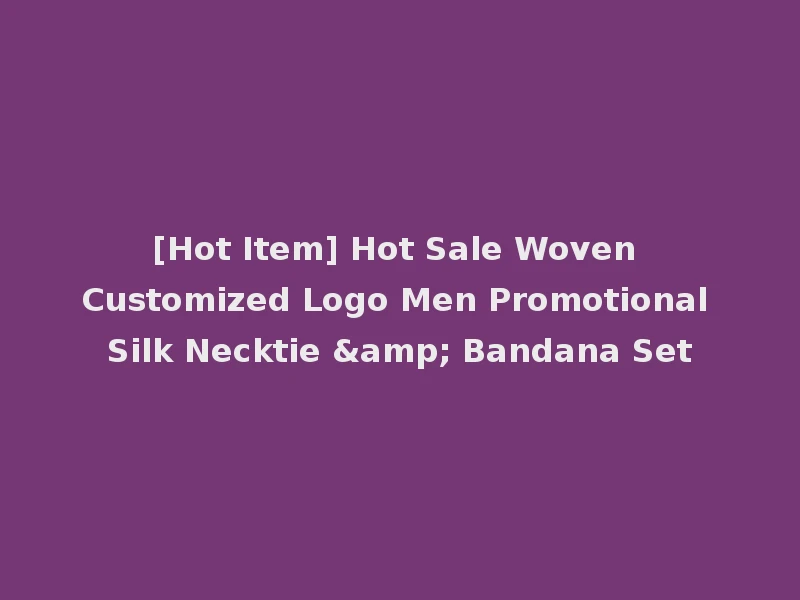 [Hot Item] Hot Sale Woven Customized Logo Men Promotional Silk Necktie & Bandana Set