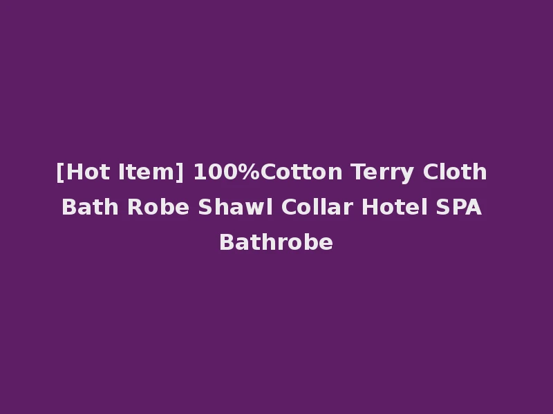 [Hot Item] 100%Cotton Terry Cloth Bath Robe Shawl Collar Hotel SPA Bathrobe