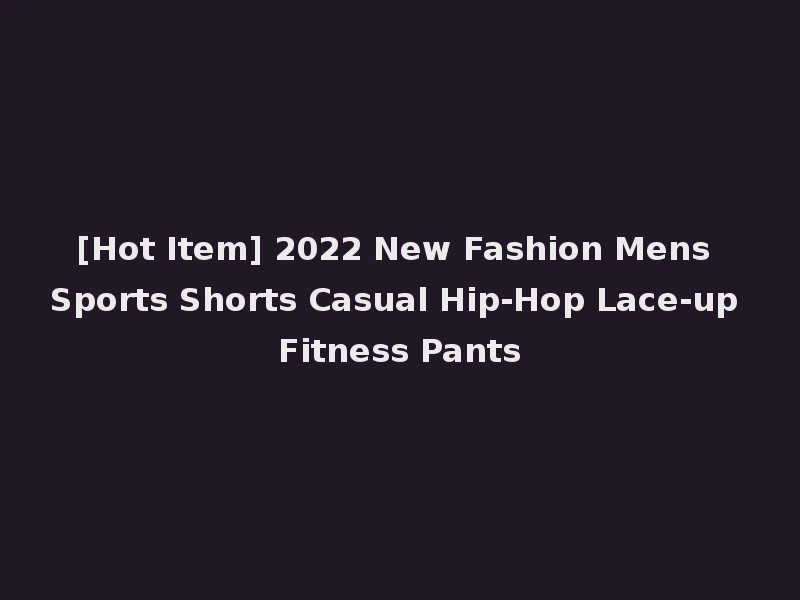 [Hot Item] 2022 New Fashion Mens Sports Shorts Casual Hip-Hop Lace-up Fitness Pants