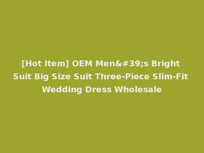 [Hot Item] OEM Men's Bright Suit Big Size Suit Three-Piece Slim-Fit Wedding Dress Wholesale