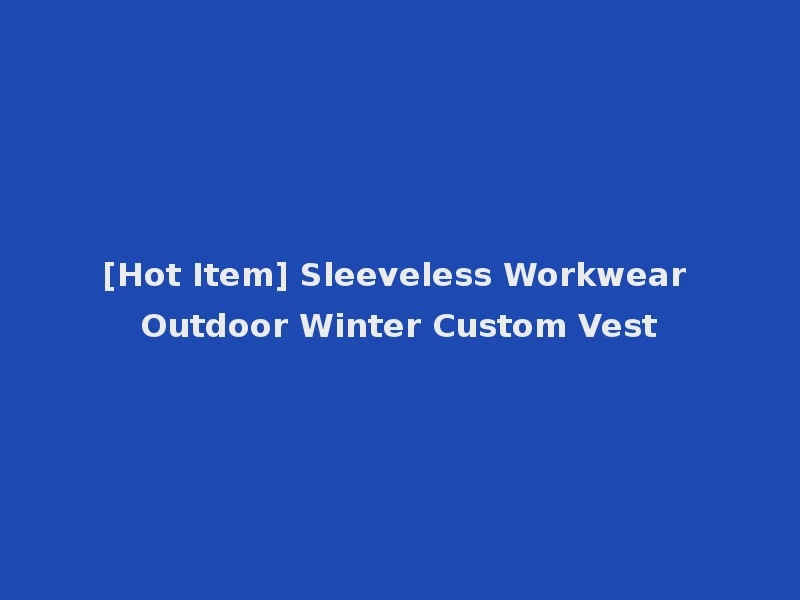 [Hot Item] Sleeveless Workwear Outdoor Winter Custom Vest