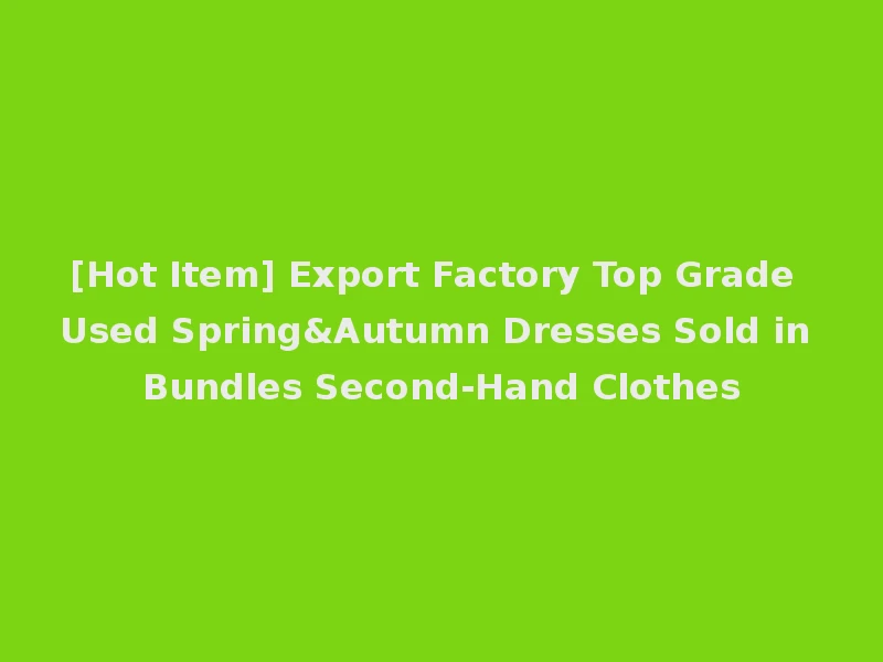 [Hot Item] Export Factory Top Grade Used Spring&Autumn Dresses Sold in Bundles Second-Hand Clothes