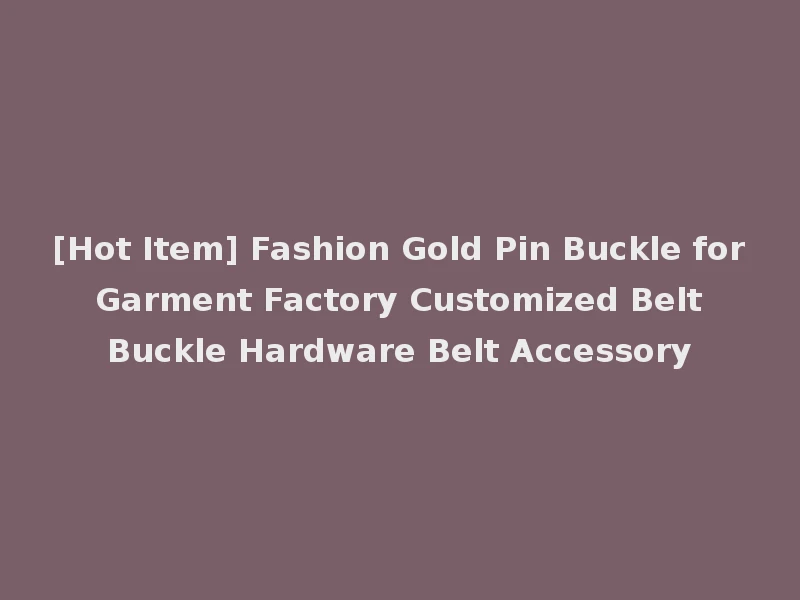 [Hot Item] Fashion Gold Pin Buckle for Garment Factory Customized Belt Buckle Hardware Belt Accessory