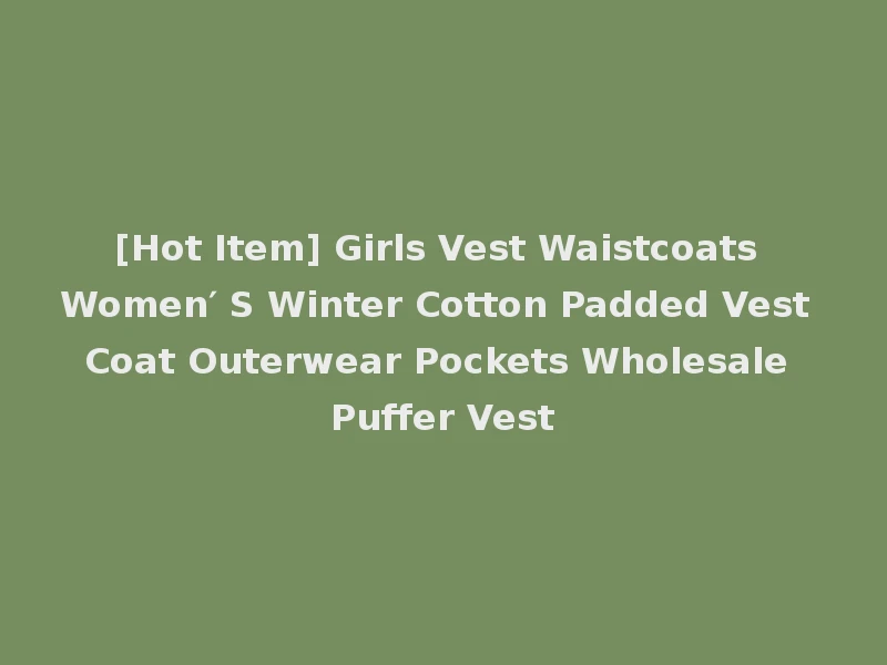 [Hot Item] Girls Vest Waistcoats Women′ S Winter Cotton Padded Vest Coat Outerwear Pockets Wholesale Puffer Vest