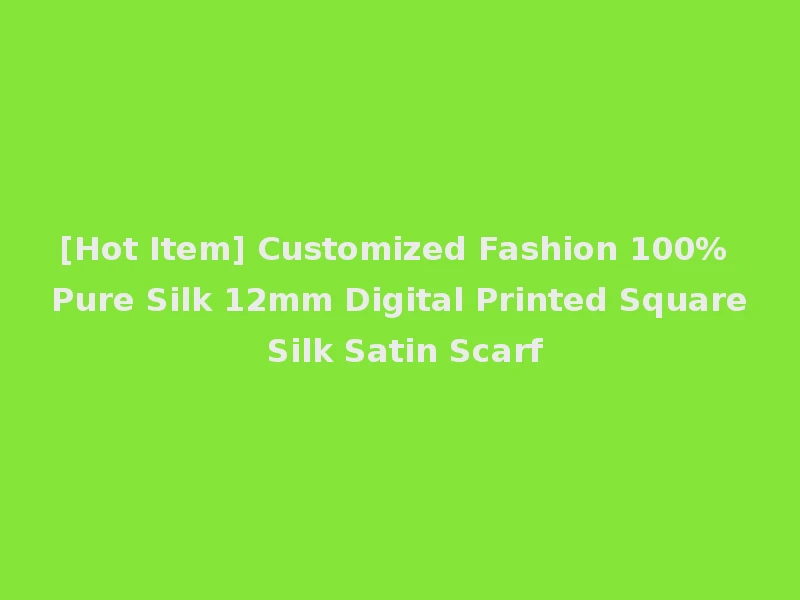 [Hot Item] Customized Fashion 100% Pure Silk 12mm Digital Printed Square Silk Satin Scarf