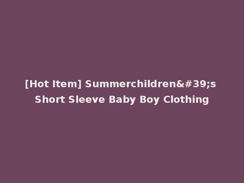 [Hot Item] Summerchildren's Short Sleeve Baby Boy Clothing