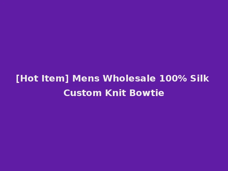 [Hot Item] Mens Wholesale 100% Silk Custom Knit Bowtie