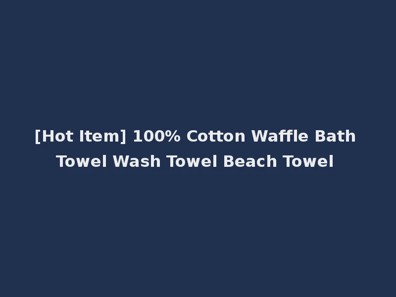 [Hot Item] 100% Cotton Waffle Bath Towel Wash Towel Beach Towel