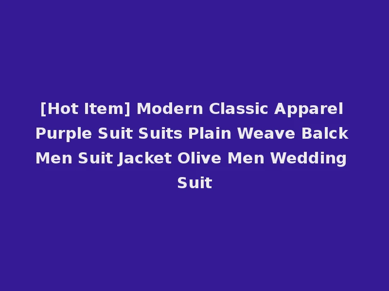[Hot Item] Modern Classic Apparel Purple Suit Suits Plain Weave Balck Men Suit Jacket Olive Men Wedding Suit
