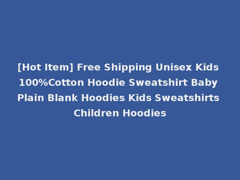 [Hot Item] Free Shipping Unisex Kids 100%Cotton Hoodie Sweatshirt Baby Plain Blank Hoodies Kids Sweatshirts Children Hoodies