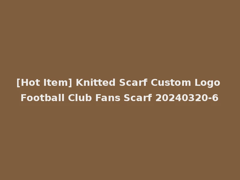 [Hot Item] Knitted Scarf Custom Logo Football Club Fans Scarf 20240320-6