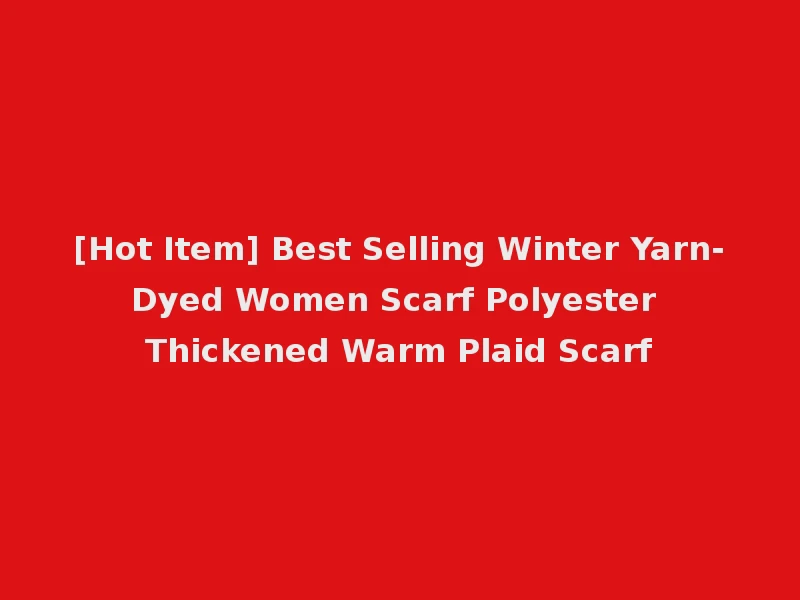 [Hot Item] Best Selling Winter Yarn-Dyed Women Scarf Polyester Thickened Warm Plaid Scarf
