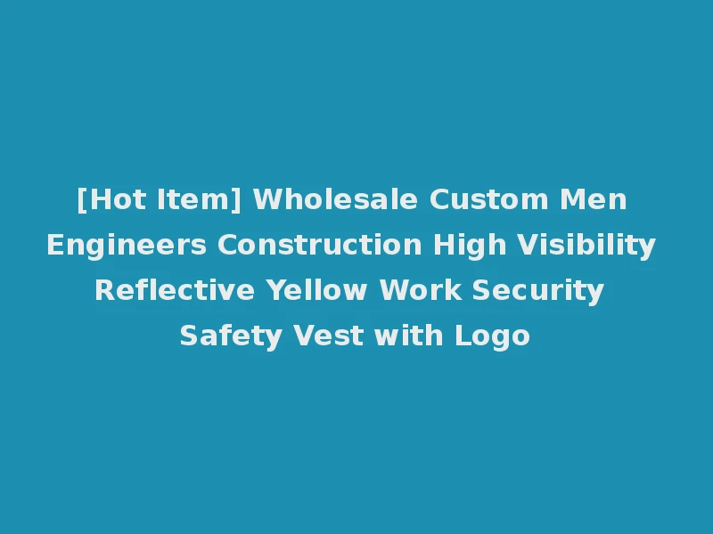 [Hot Item] Wholesale Custom Men Engineers Construction High Visibility Reflective Yellow Work Security Safety Vest with Logo