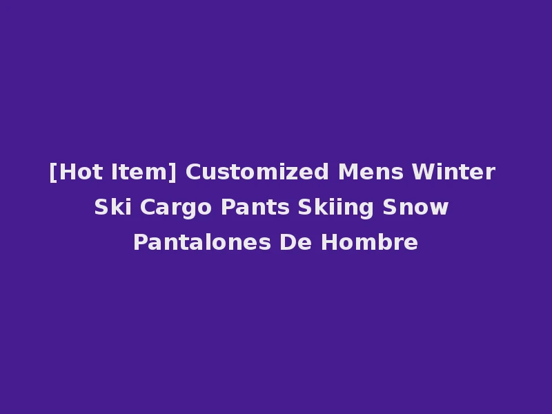 [Hot Item] Customized Mens Winter Ski Cargo Pants Skiing Snow Pantalones De Hombre