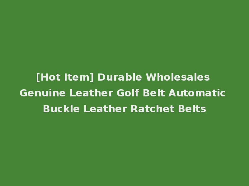 [Hot Item] Durable Wholesales Genuine Leather Golf Belt Automatic Buckle Leather Ratchet Belts