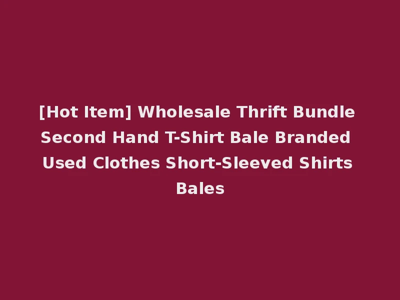 [Hot Item] Wholesale Thrift Bundle Second Hand T-Shirt Bale Branded Used Clothes Short-Sleeved Shirts Bales