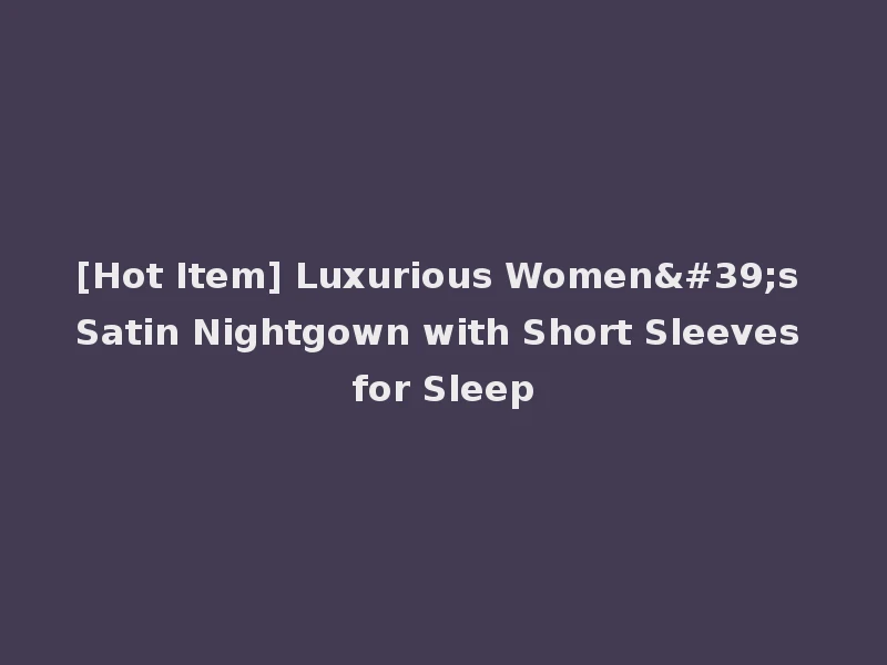 [Hot Item] Luxurious Women's Satin Nightgown with Short Sleeves for Sleep