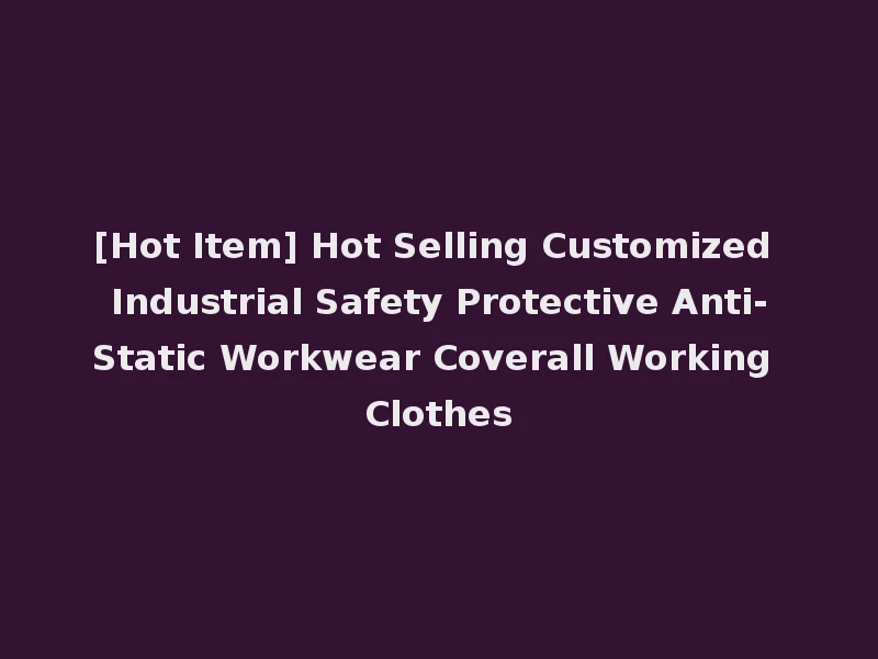 [Hot Item] Hot Selling Customized Industrial Safety Protective Anti-Static Workwear Coverall Working Clothes