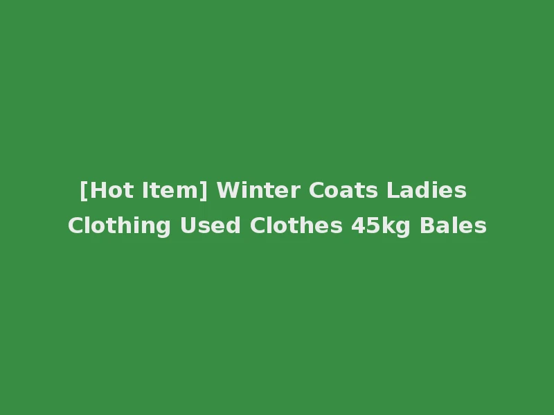 [Hot Item] Winter Coats Ladies Clothing Used Clothes 45kg Bales