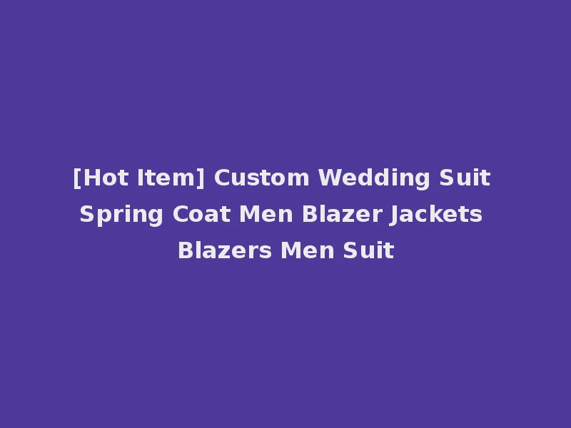 [Hot Item] Custom Wedding Suit Spring Coat Men Blazer Jackets Blazers Men Suit