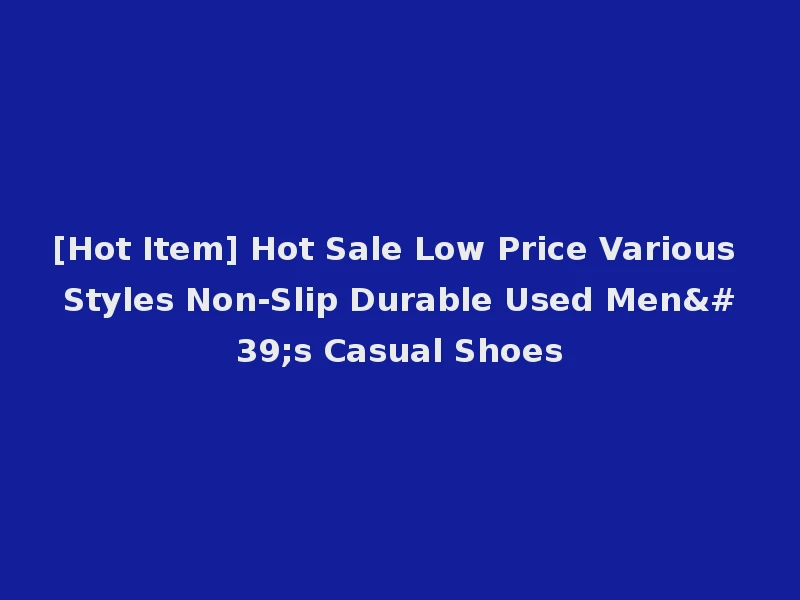 [Hot Item] Hot Sale Low Price Various Styles Non-Slip Durable Used Men's Casual Shoes