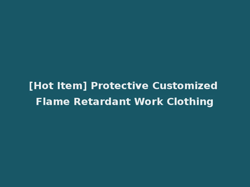 [Hot Item] Protective Customized Flame Retardant Work Clothing