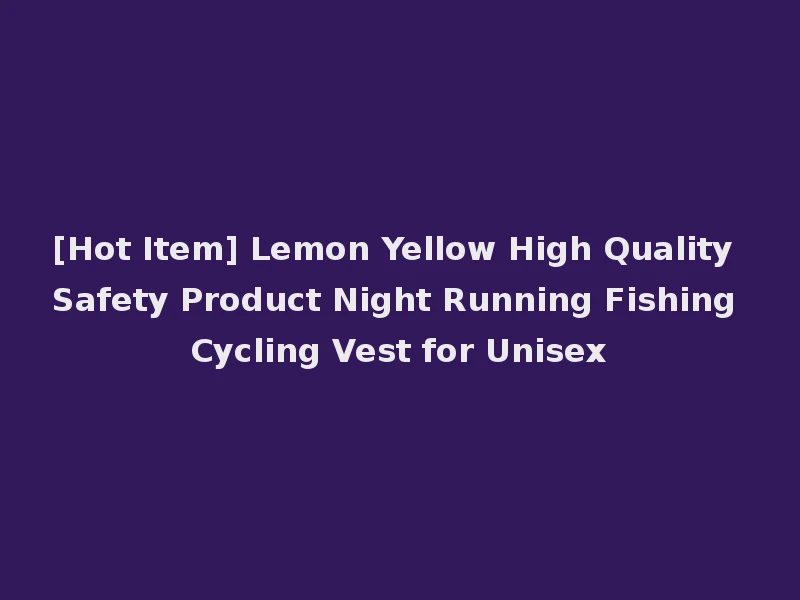 [Hot Item] Lemon Yellow High Quality Safety Product Night Running Fishing Cycling Vest for Unisex