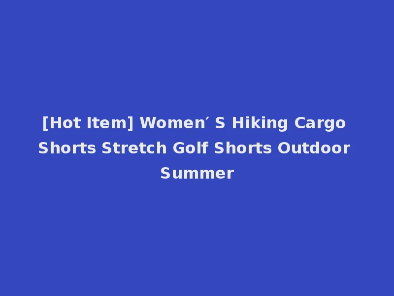 [Hot Item] Women′ S Hiking Cargo Shorts Stretch Golf Shorts Outdoor Summer