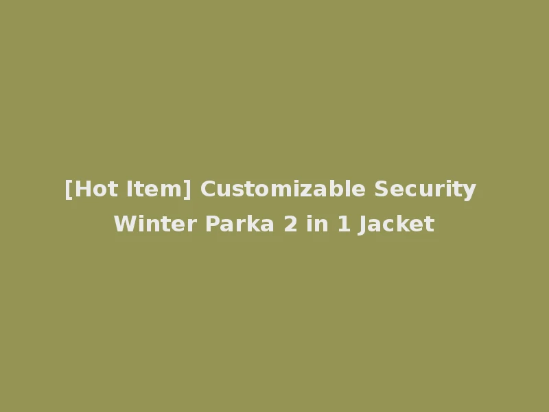 [Hot Item] Customizable Security Winter Parka 2 in 1 Jacket