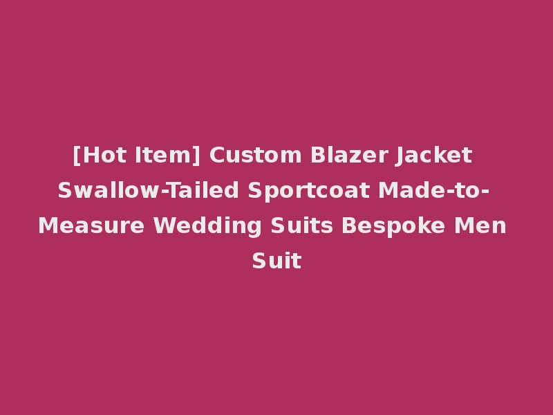 [Hot Item] Custom Blazer Jacket Swallow-Tailed Sportcoat Made-to-Measure Wedding Suits Bespoke Men Suit
