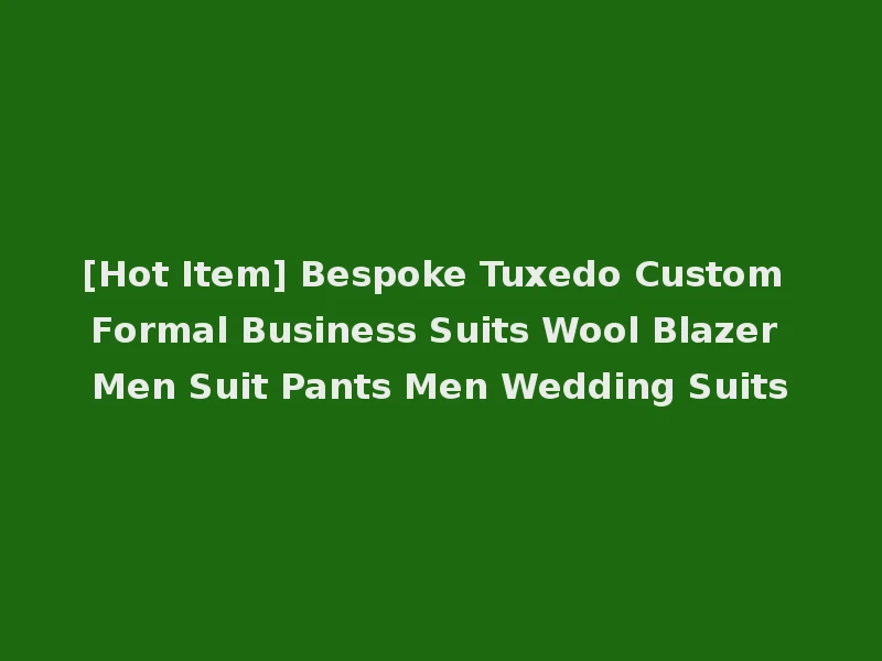 [Hot Item] Bespoke Tuxedo Custom Formal Business Suits Wool Blazer Men Suit Pants Men Wedding Suits