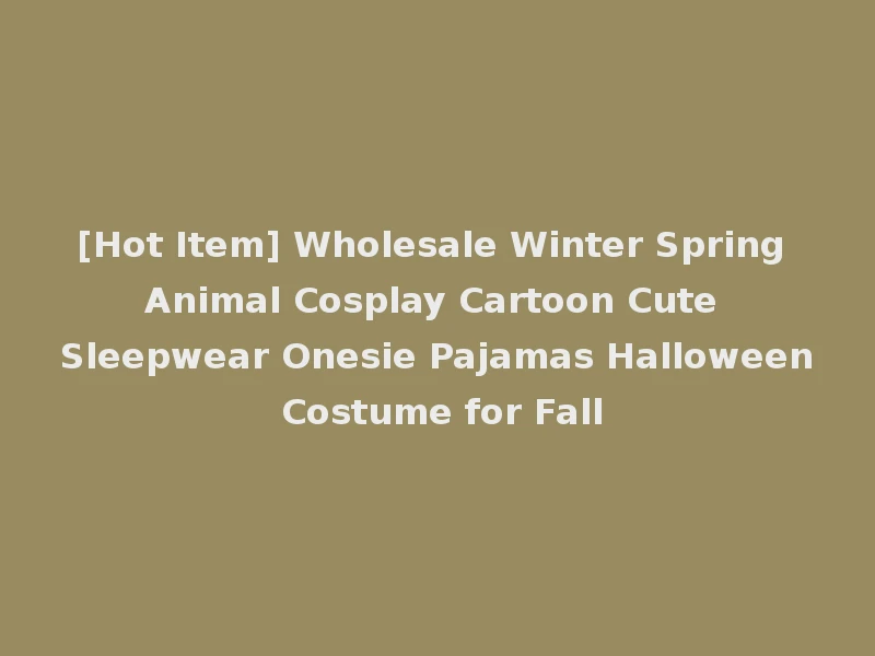 [Hot Item] Wholesale Winter Spring Animal Cosplay Cartoon Cute Sleepwear Onesie Pajamas Halloween Costume for Fall
