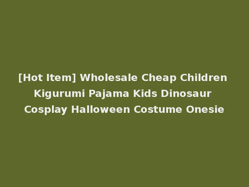 [Hot Item] Wholesale Cheap Children Kigurumi Pajama Kids Dinosaur Cosplay Halloween Costume Onesie