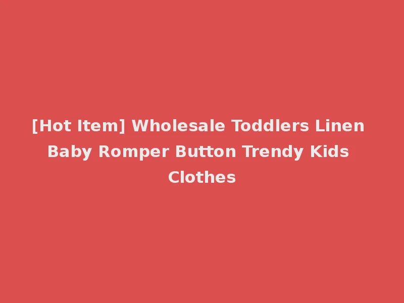 [Hot Item] Wholesale Toddlers Linen Baby Romper Button Trendy Kids Clothes