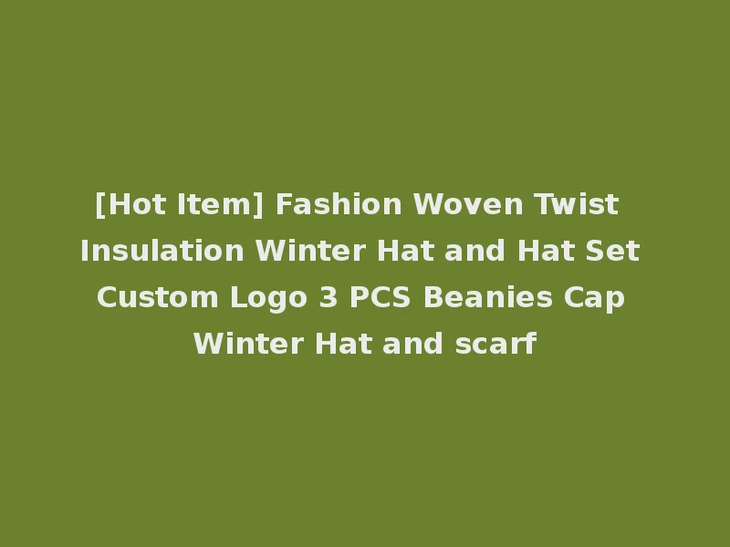 [Hot Item] Fashion Woven Twist Insulation Winter Hat and Hat Set Custom Logo 3 PCS Beanies Cap Winter Hat and scarf