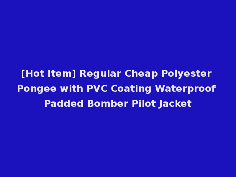 [Hot Item] Regular Cheap Polyester Pongee with PVC Coating Waterproof Padded Bomber Pilot Jacket