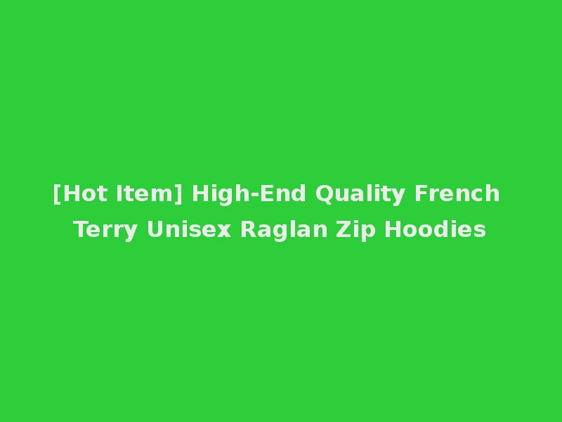 [Hot Item] High-End Quality French Terry Unisex Raglan Zip Hoodies